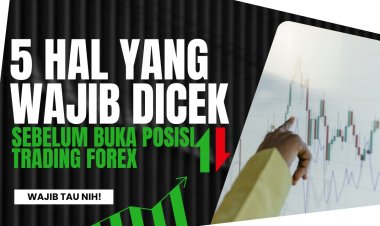 5 Hal yang Wajib Dicek Sebelum Membuka Posisi Trading Forex