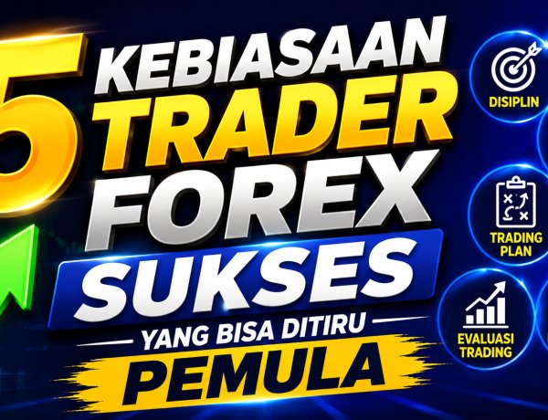 5 Kebiasaan Trader Forex Sukses yang Bisa Ditiru Pemula