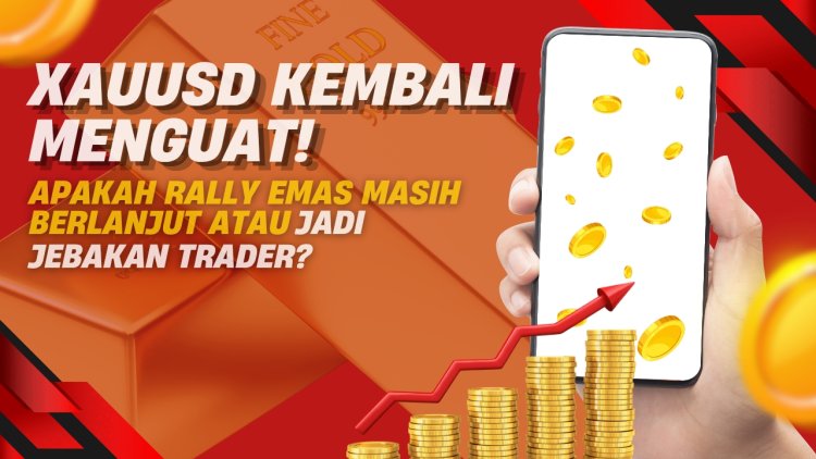 XAUUSD Kembali Menguat! Apakah Rally Emas Masih Berlanjut atau Jadi Jebakan Trader?