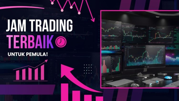 Jam Trading Forex Terbaik untuk Pemula: Kapan Waktu yang Tepat untuk Trading?