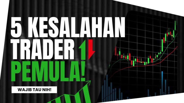 5 Kesalahan Trader Pemula yang Sering Dianggap Sepele