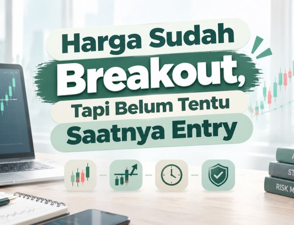 Harga Sudah Breakout, Tapi Belum Tentu Saatnya Entry