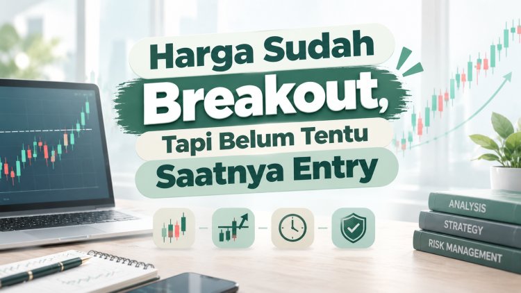 Harga Sudah Breakout, Tapi Belum Tentu Saatnya Entry