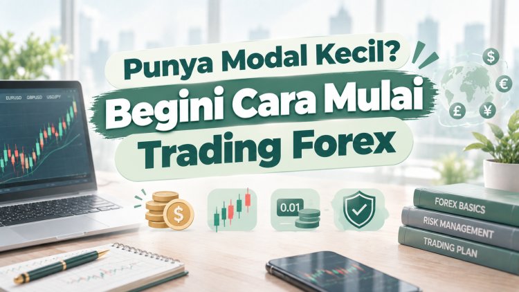 Punya Modal Kecil? Begini Cara Mulai Trading Forex