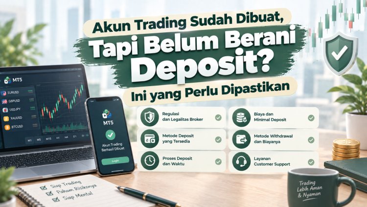 Akun Trading Sudah Dibuat, Tapi Belum Berani Deposit? Ini yang Perlu Dipastikan