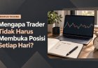 Mengapa Trader Tidak Harus Membuka Posisi Setiap Hari?