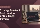 Strategi Breakout Sesi London untuk Trader Pemula