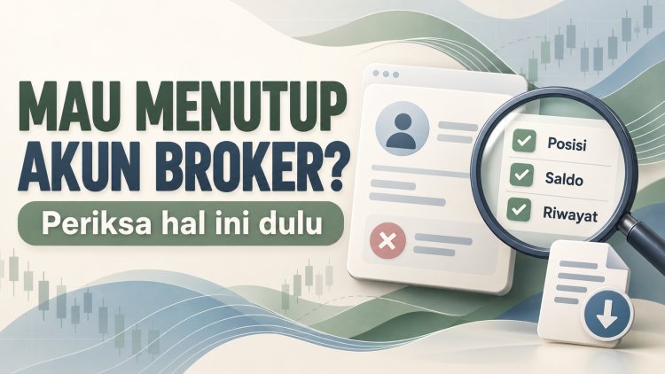 Mau Menutup Akun Broker? Periksa Hal Ini Dulu