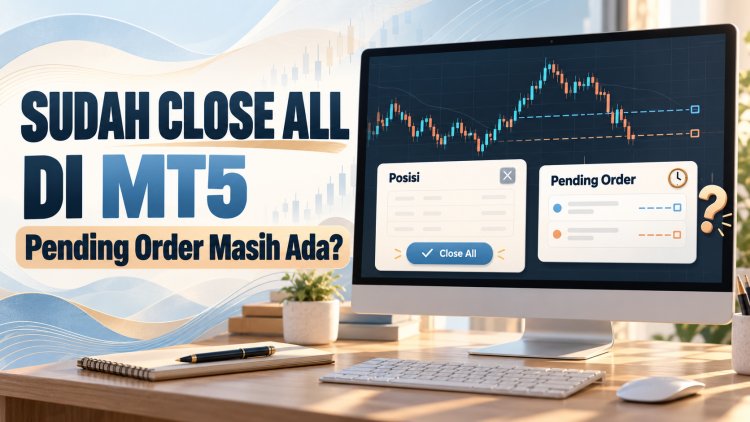 Sudah Close All di MT5, Kenapa Pending Order Masih Ada?