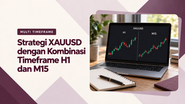Strategi XAUUSD dengan Kombinasi Timeframe H1 dan M15