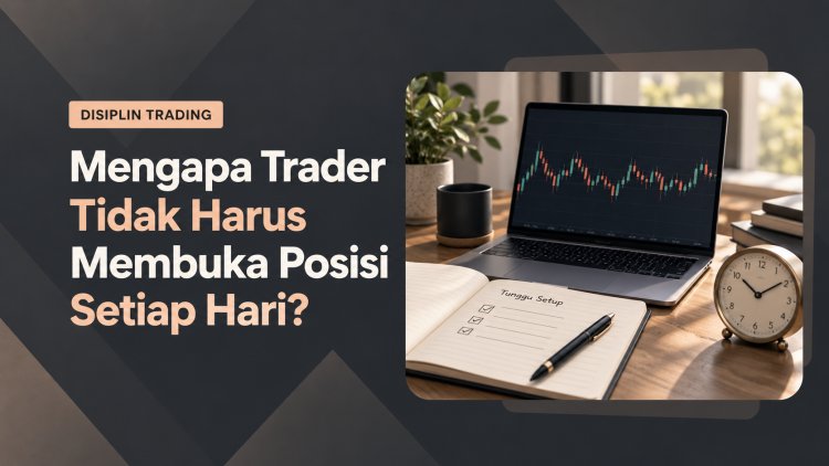 Mengapa Trader Tidak Harus Membuka Posisi Setiap Hari?