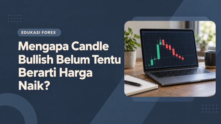 Mengapa Candle Bullish Belum Tentu Berarti Harga Naik?